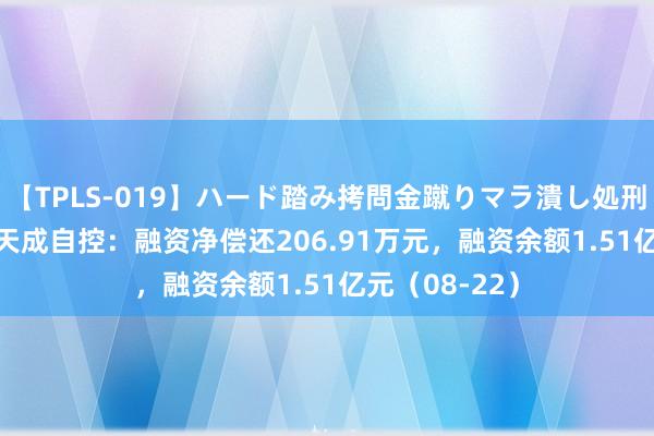 【TPLS-019】ハード踏み拷問金蹴りマラ潰し処刑 JUN女王様 天成自控：融资净偿还206.91万元，融资余额1.51亿元（08-22）