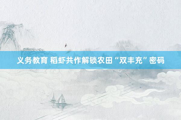 义务教育 稻虾共作解锁农田“双丰充”密码