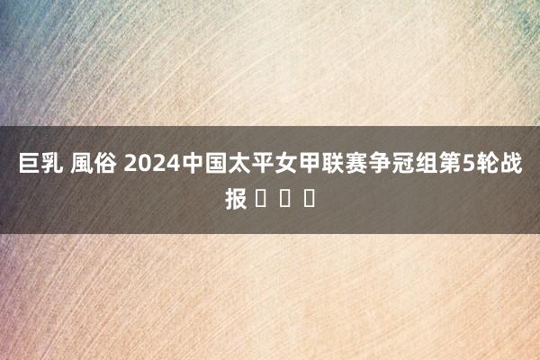 巨乳 風俗 2024中国太平女甲联赛争冠组第5轮战报 ​​​