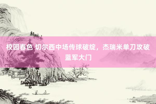 校园春色 切尔西中场传球破绽，杰瑞米单刀攻破蓝军大门
