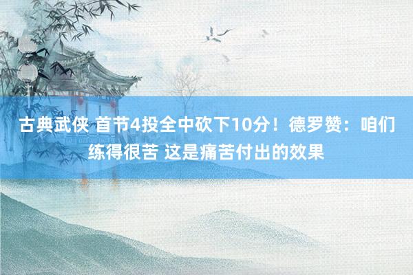 古典武侠 首节4投全中砍下10分！德罗赞：咱们练得很苦 这是痛苦付出的效果