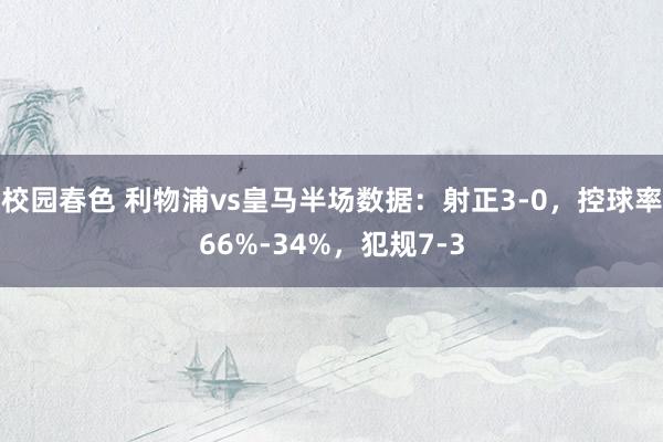 校园春色 利物浦vs皇马半场数据：射正3-0，控球率66%-34%，犯规7-3