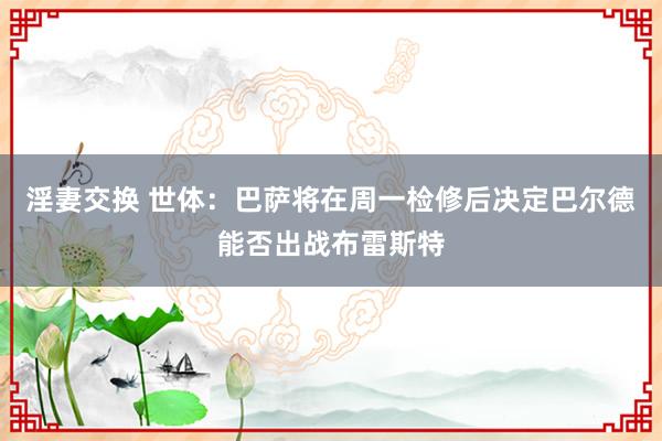 淫妻交换 世体：巴萨将在周一检修后决定巴尔德能否出战布雷斯特