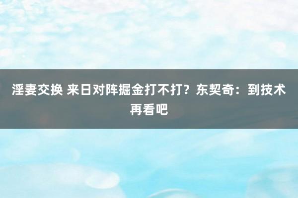 淫妻交换 来日对阵掘金打不打？东契奇：到技术再看吧