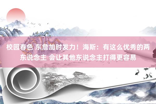 校园春色 东詹加时发力！海斯：有这么优秀的两东说念主 会让其他东说念主打得更容易