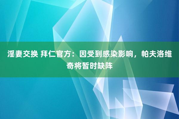 淫妻交换 拜仁官方：因受到感染影响，帕夫洛维奇将暂时缺阵