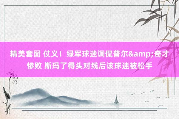 精美套图 仗义！绿军球迷调侃普尔&奇才惨败 斯玛了得头对线后该球迷被松手