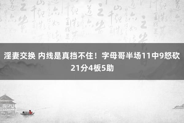 淫妻交换 内线是真挡不住！字母哥半场11中9怒砍21分4板5助
